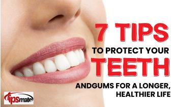 7 Tips to Protect Your Teeth and Gums for a Longer, Healthier Life